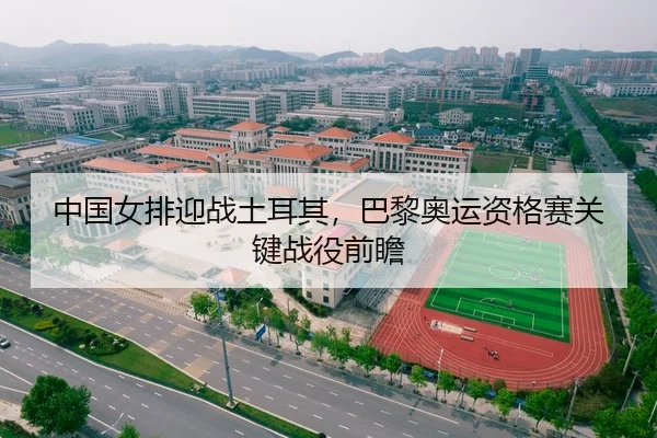 中国女排迎战土耳其，巴黎奥运资格赛关键战役前瞻
