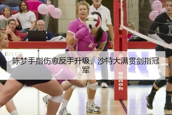 陈梦手指伤愈反手升级，沙特大满贯剑指冠军