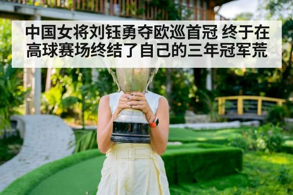中国女将刘钰勇夺欧巡首冠 终于在高球赛场终结了自己的三年冠军荒