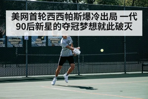 美网首轮西西帕斯爆冷出局 一代90后新星的夺冠梦想就此破灭