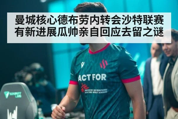 曼城核心德布劳内转会沙特联赛有新进展瓜帅亲自回应去留之谜
