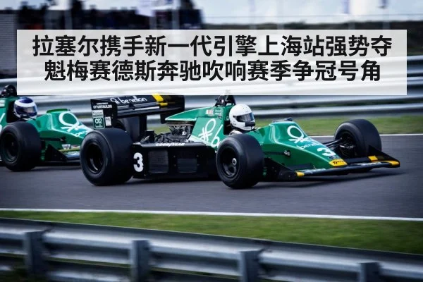 拉塞尔携手新一代引擎上海站强势夺魁梅赛德斯奔驰吹响赛季争冠号角