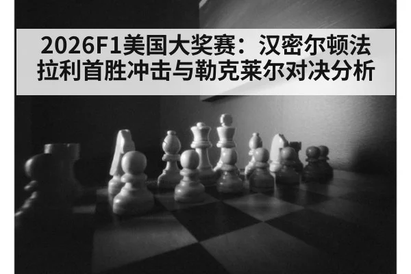 2026F1美国大奖赛：汉密尔顿法拉利首胜冲击与勒克莱尔对决分析