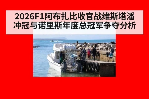 2026F1阿布扎比收官战维斯塔潘冲冠与诺里斯年度总冠军争夺分析